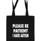 Be Patient I Have Autism Tote Bag Mental Health Awareness Ladies Shopper