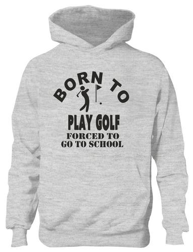 Born To Play Golf Forced To Go To School Hoodie [Apparel]