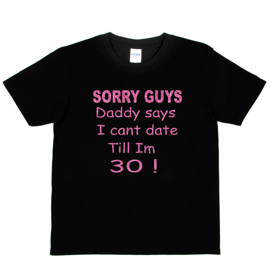 Sorry Daddy Says I Can't Date Till I'm 30 Girls T-Shirt