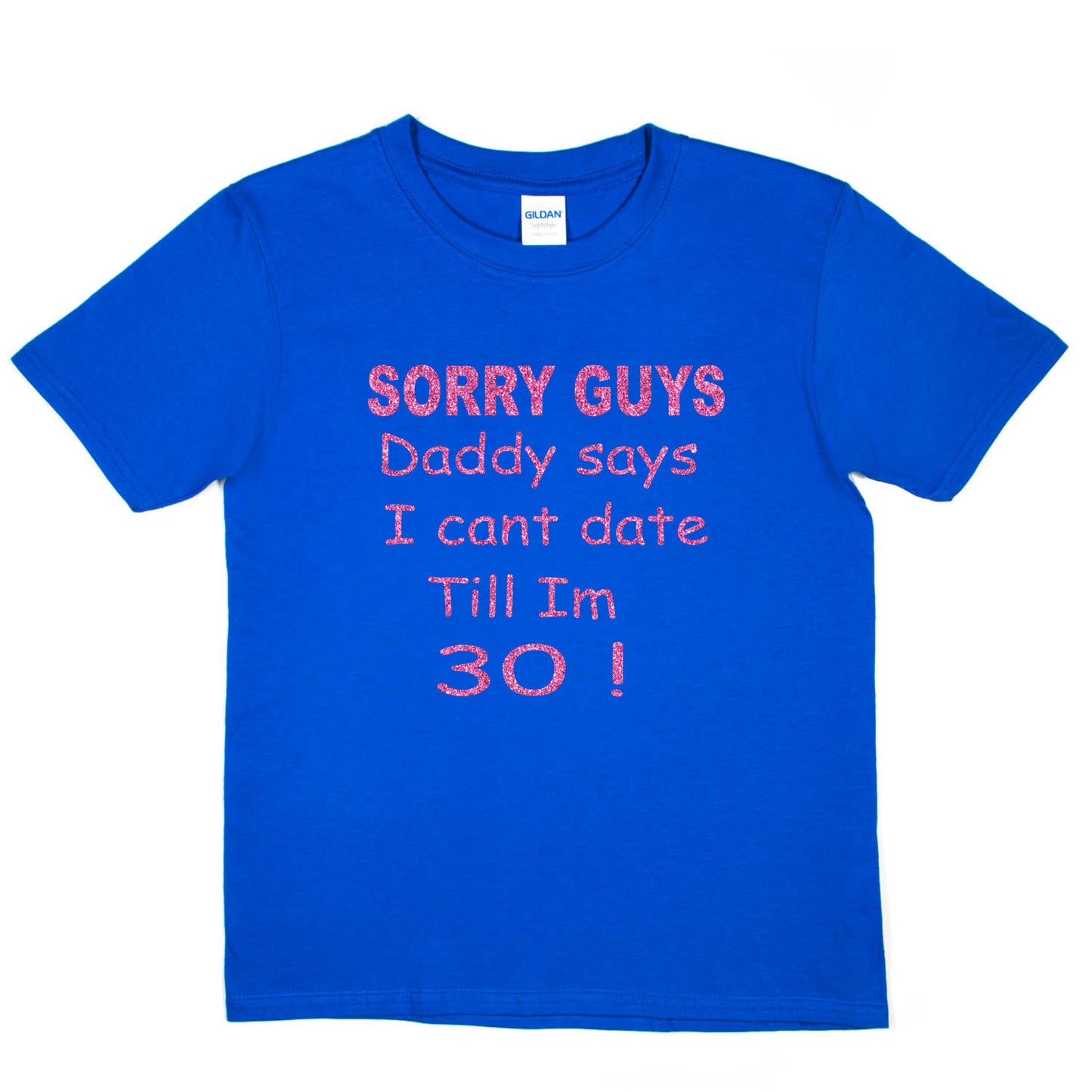 Sorry Daddy Says I Can't Date Till I'm 30 Girls T-Shirt