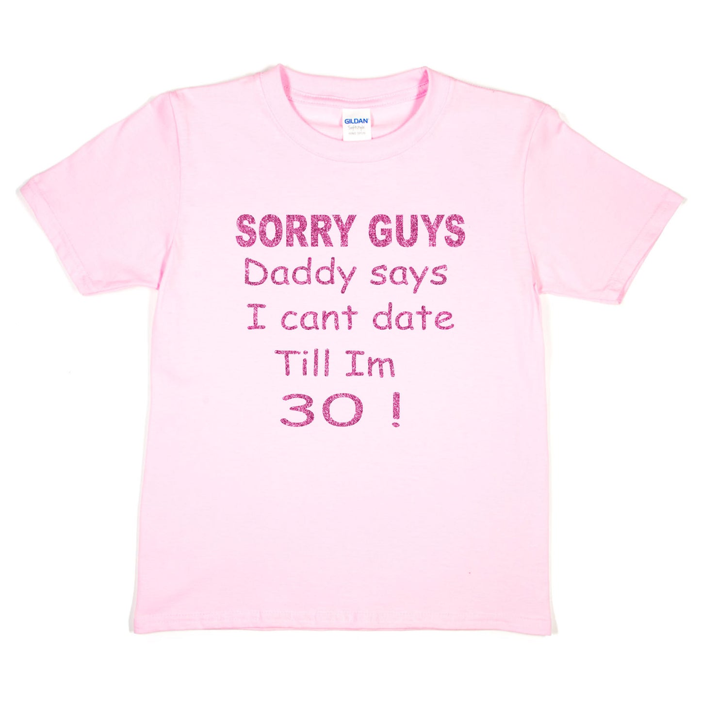 Sorry Daddy Says I Can't Date Till I'm 30 Girls T-Shirt