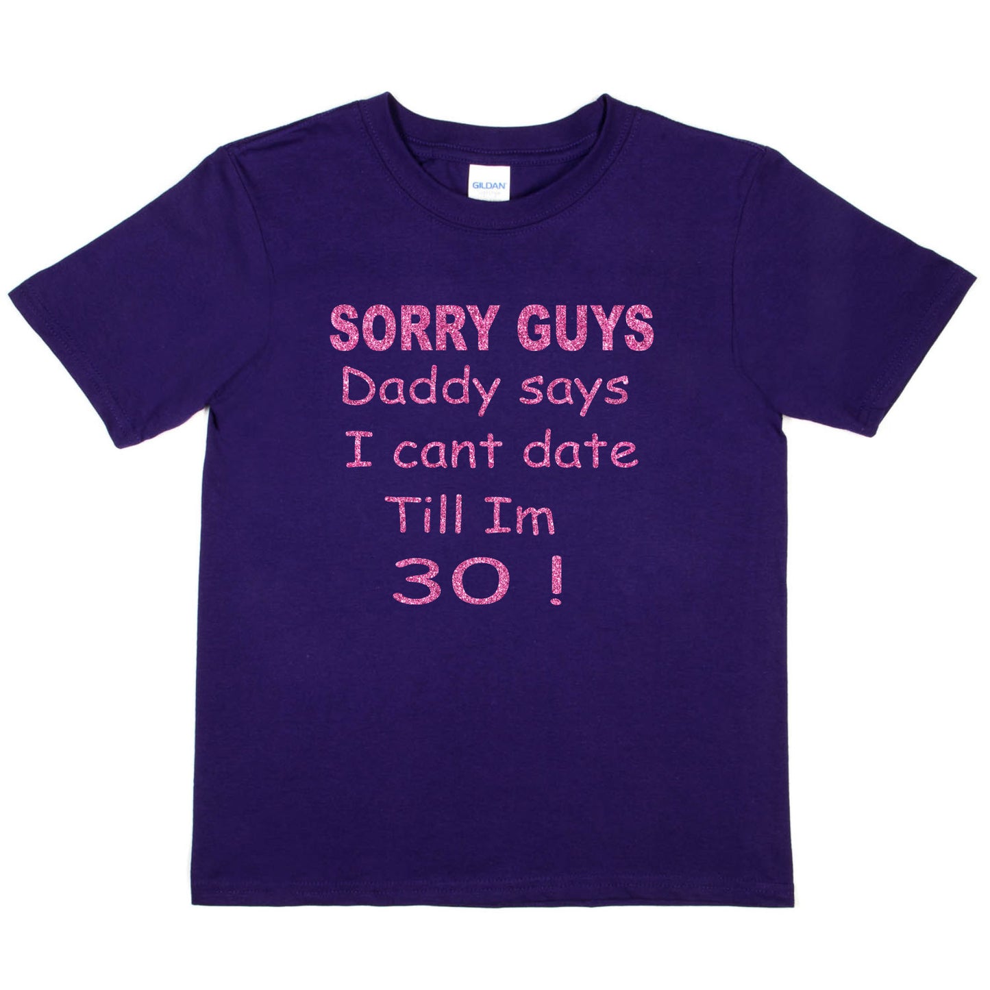 Sorry Daddy Says I Can't Date Till I'm 30 Girls T-Shirt