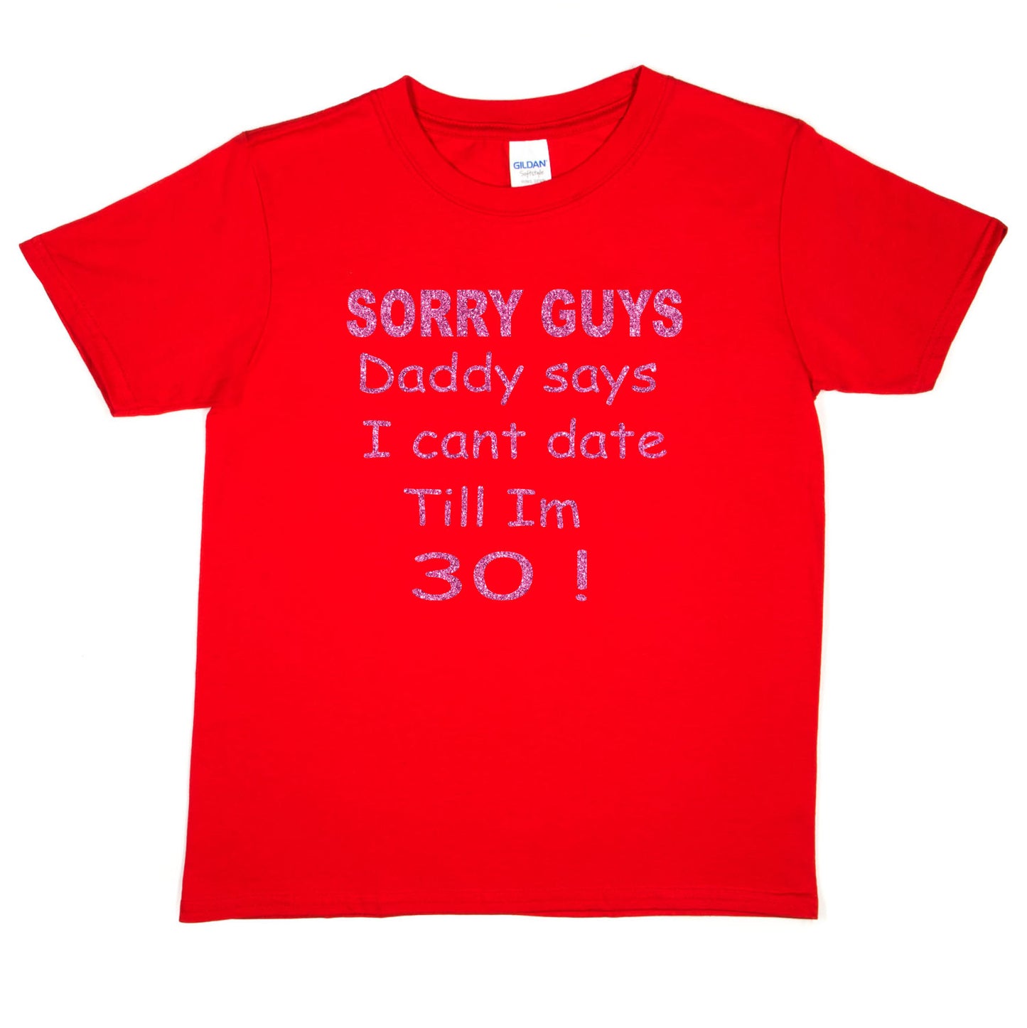 Sorry Daddy Says I Can't Date Till I'm 30 Girls T-Shirt