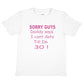 Sorry Daddy Says I Can't Date Till I'm 30 Girls T-Shirt