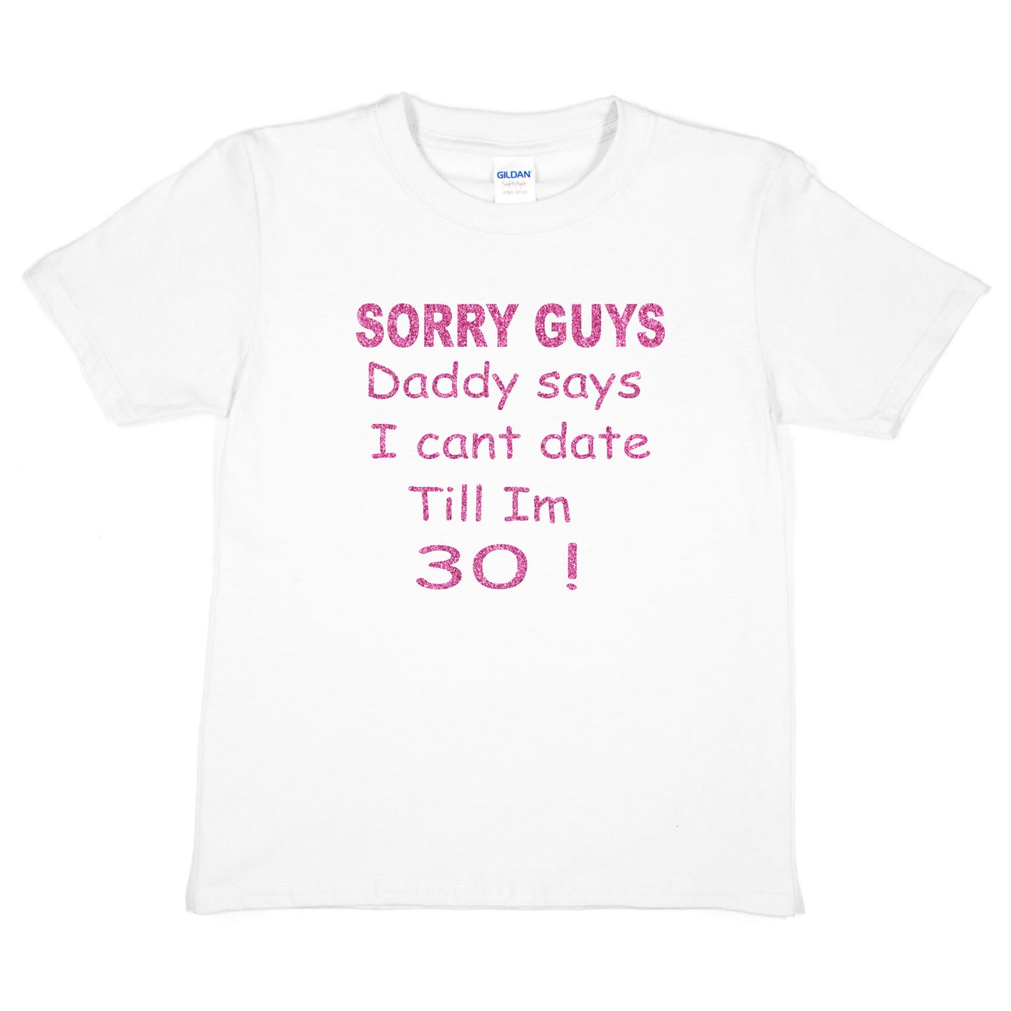 Sorry Daddy Says I Can't Date Till I'm 30 Girls T-Shirt