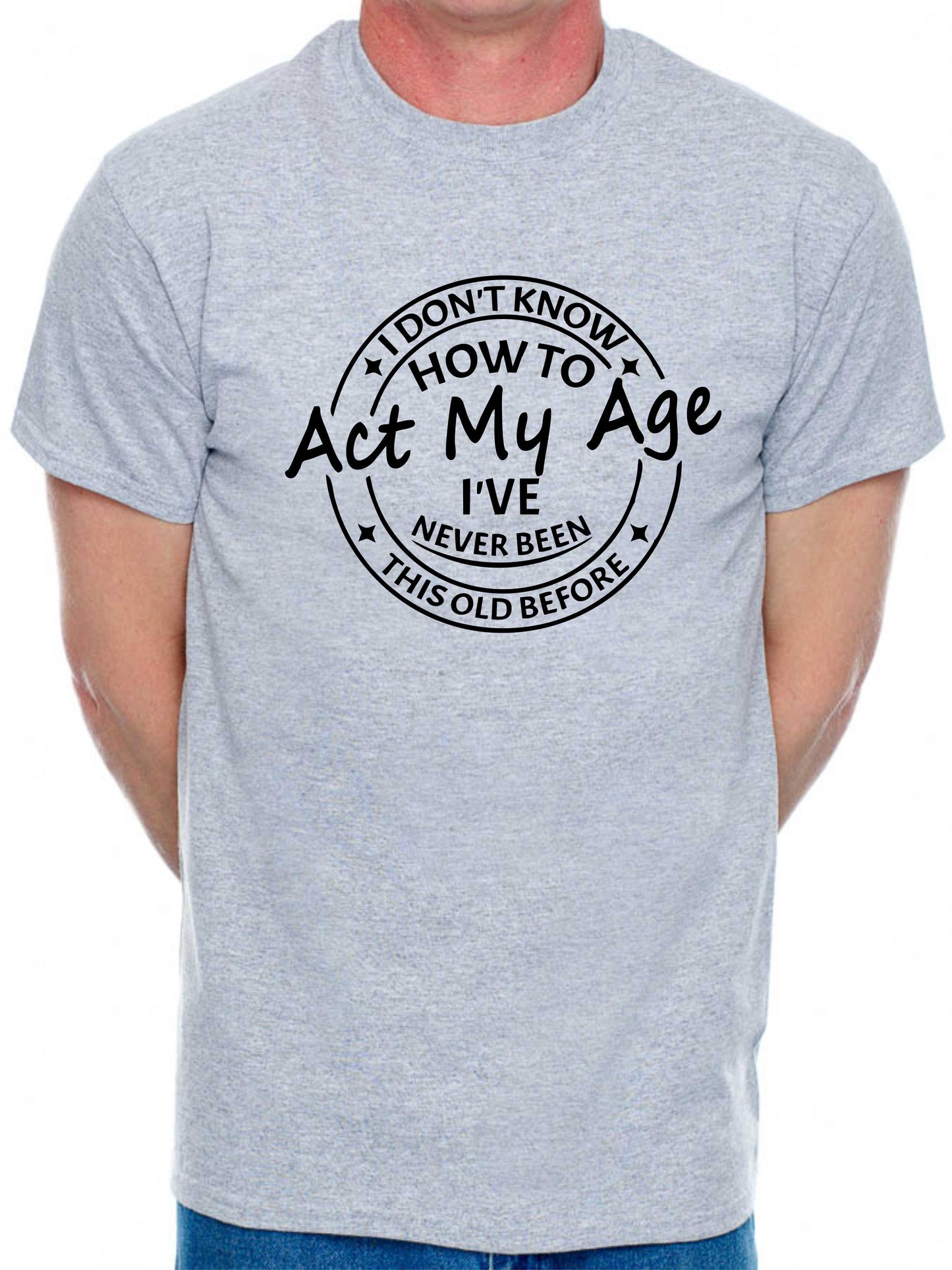 I Don't Know How To Act My Age T-shirt Funny Birthday Men Man's Tee