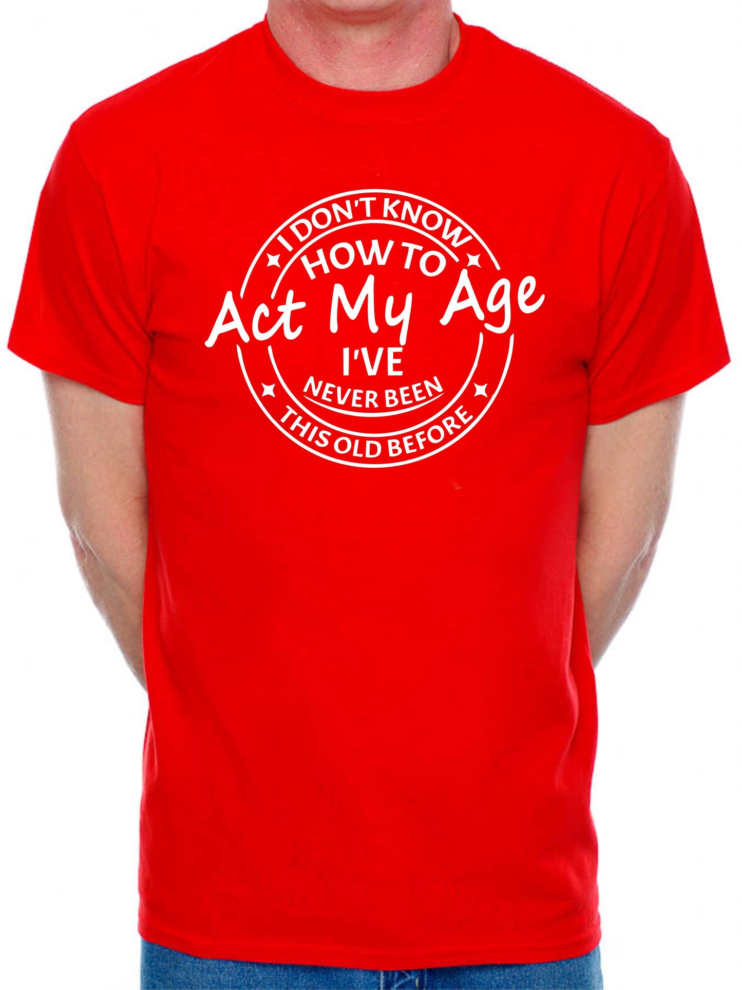 I Don't Know How To Act My Age T-shirt Funny Birthday Men Man's Tee