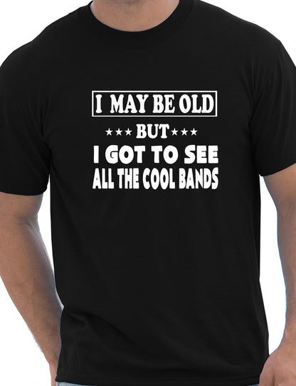 I May Be Old But I've Seen All The Cool Bands Mens T-Shirt Size S-XXL