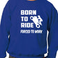 Born To Ride Forced to Work Unisex Sweatshirt