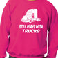 Still Plays With Trucks Truckers Lorry Driver Sweatshirt