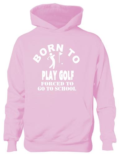 Born To Play Golf Forced To Go To School Hoodie [Apparel]