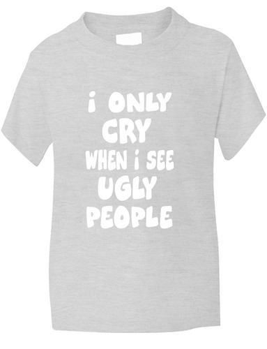 I Only Cry At Ugly People T-Shirt