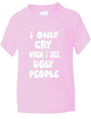 I Only Cry At Ugly People T-Shirt