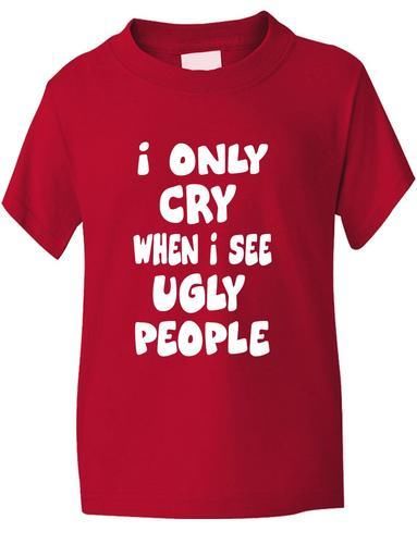 I Only Cry At Ugly People T-Shirt