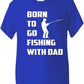 Born To Go Fishing With Dad T-Shirt