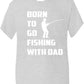 Born To Go Fishing With Dad T-Shirt