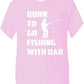 Born To Go Fishing With Dad T-Shirt