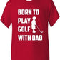 Born To Play Golf With Dad T-Shirt