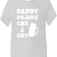 Daddy Drinks Cos I Cry T-Shirt