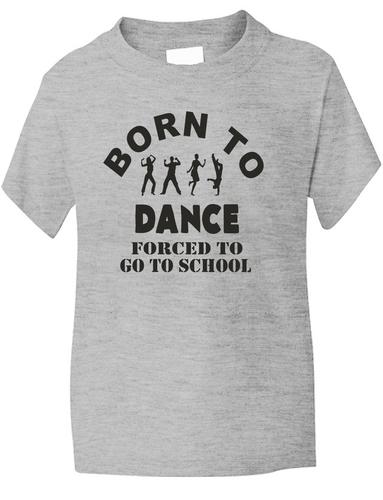 Born To Dance Forced To Go To School T-Shirt