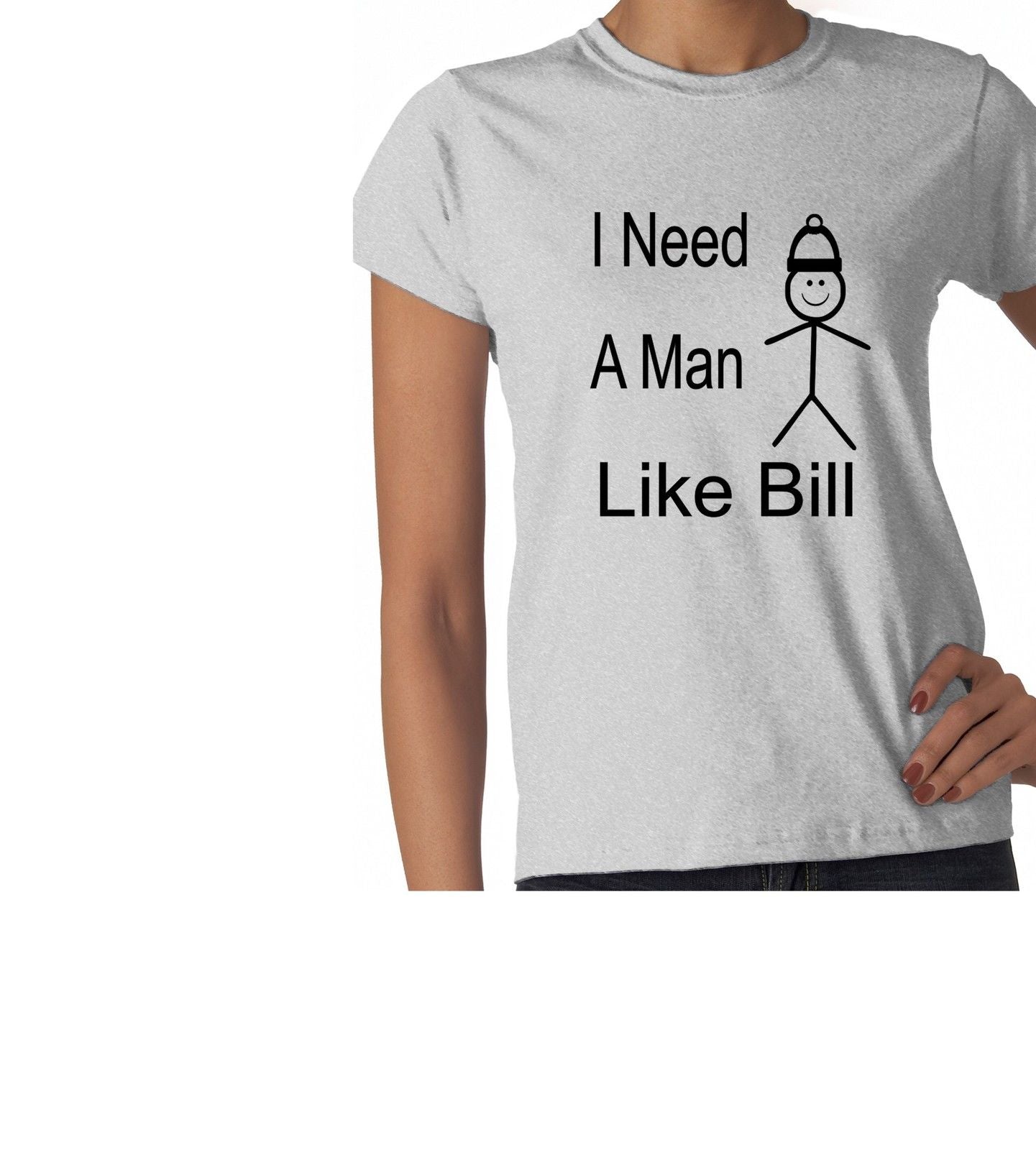 Be Like Bill I Need A Man Ladies T-shirt
