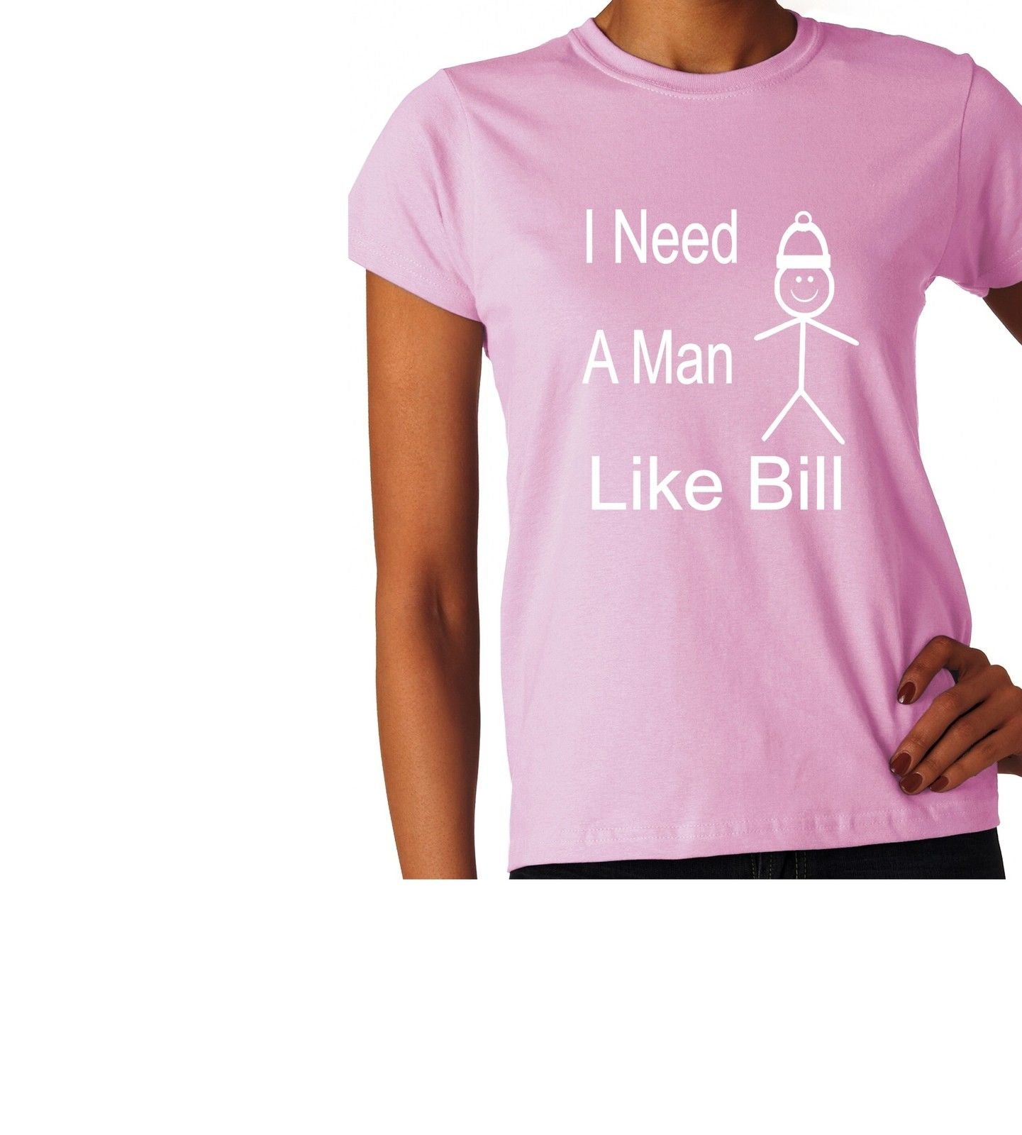 Be Like Bill I Need A Man Ladies T-shirt