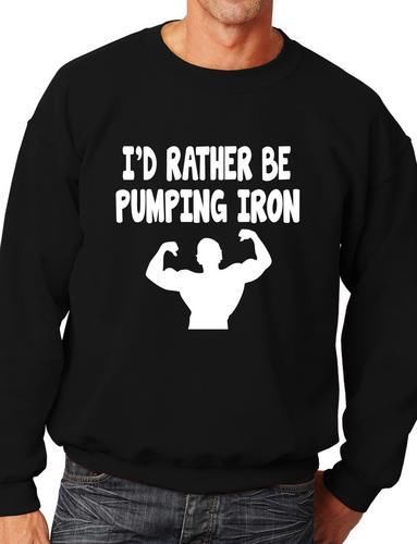 I'd Rather Be Pumping Iron Funny Sweatshirt