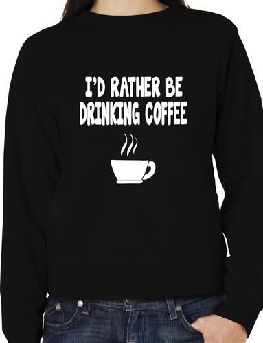 I'd Rather Be Drinking Coffee Funny Sweatshirt